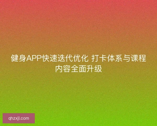 健身APP快速迭代优化 打卡体系与课程内容全面升级